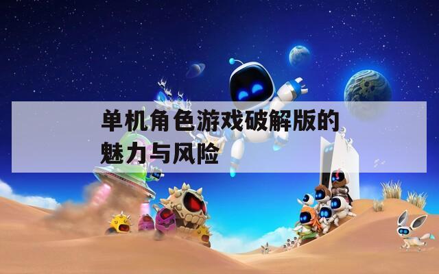 单机角色游戏破解版的魅力与风险