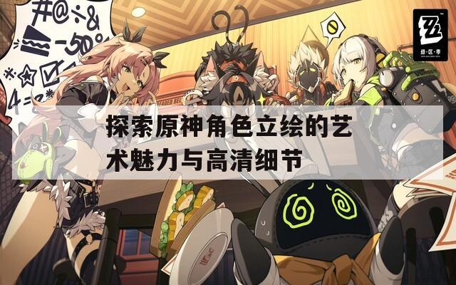探索原神角色立绘的艺术魅力与高清细节