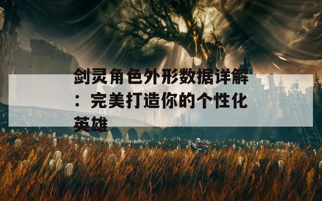 剑灵角色外形数据详解：完美打造你的个性化英雄