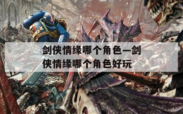 剑侠情缘哪个角色—剑侠情缘哪个角色好玩