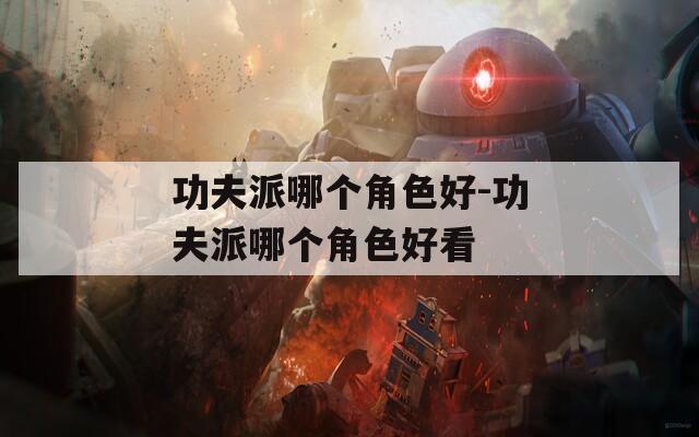 功夫派哪个角色好-功夫派哪个角色好看