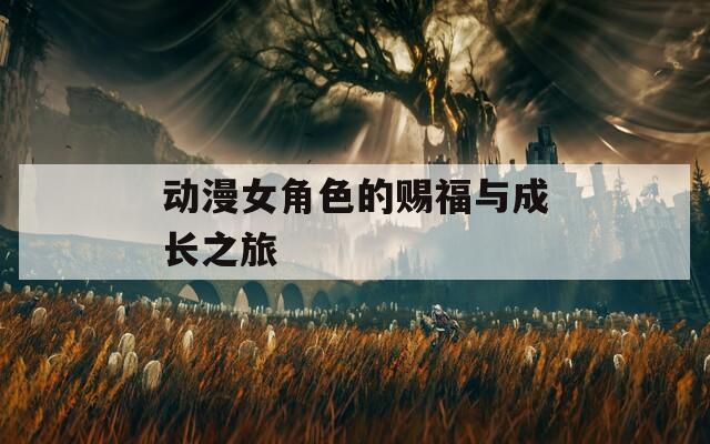 动漫女角色的赐福与成长之旅  第1张