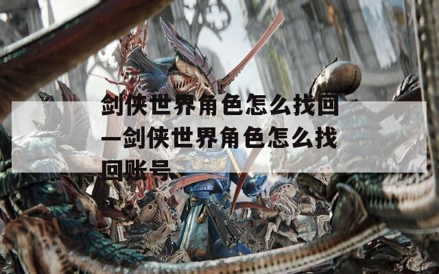 剑侠世界角色怎么找回—剑侠世界角色怎么找回账号  第1张