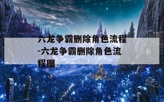 六龙争霸删除角色流程-六龙争霸删除角色流程图