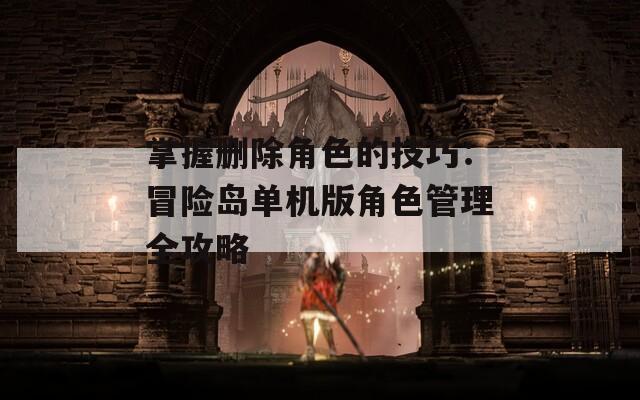 掌握删除角色的技巧：冒险岛单机版角色管理全攻略  第1张