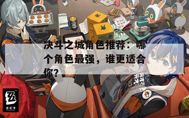 决斗之城角色推荐：哪个角色最强，谁更适合你？