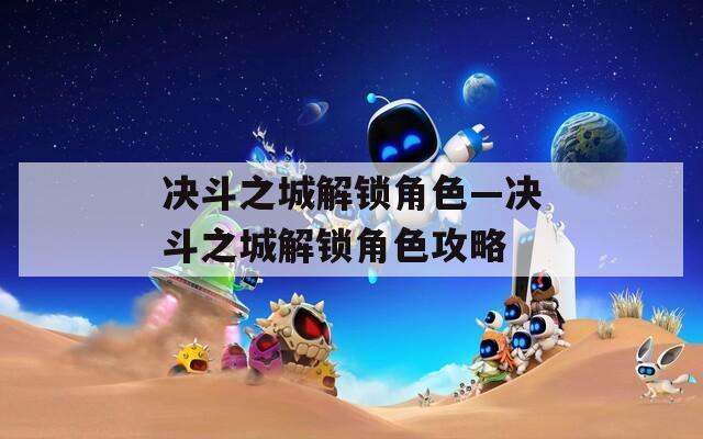 决斗之城解锁角色—决斗之城解锁角色攻略  第1张