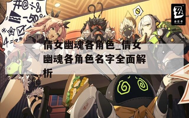 倩女幽魂各角色_倩女幽魂各角色名字全面解析  第1张