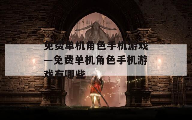 免费单机角色手机游戏—免费单机角色手机游戏有哪些