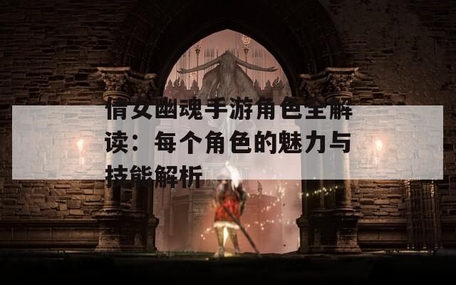 倩女幽魂手游角色全解读：每个角色的魅力与技能解析