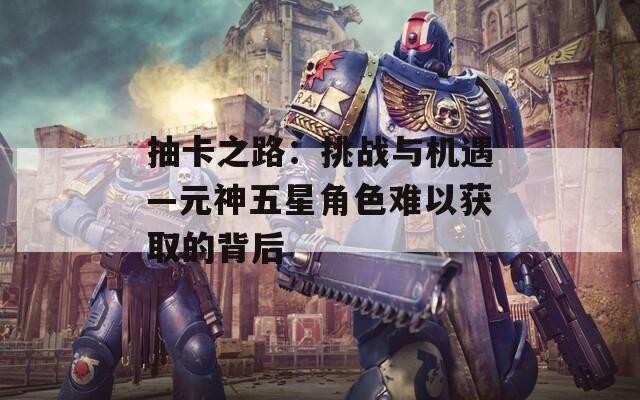 抽卡之路：挑战与机遇—元神五星角色难以获取的背后
