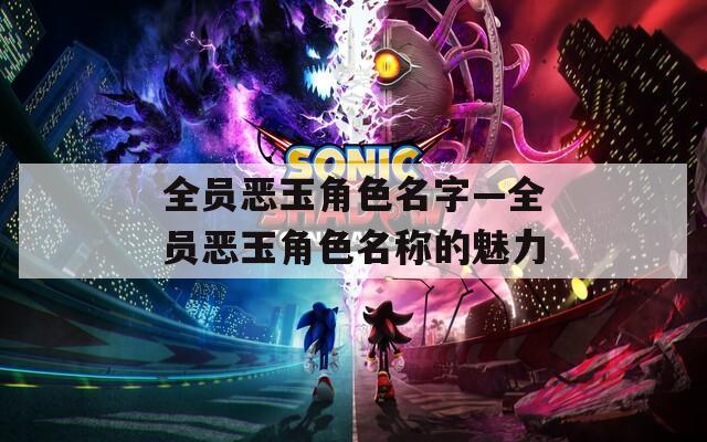 全员恶玉角色名字—全员恶玉角色名称的魅力