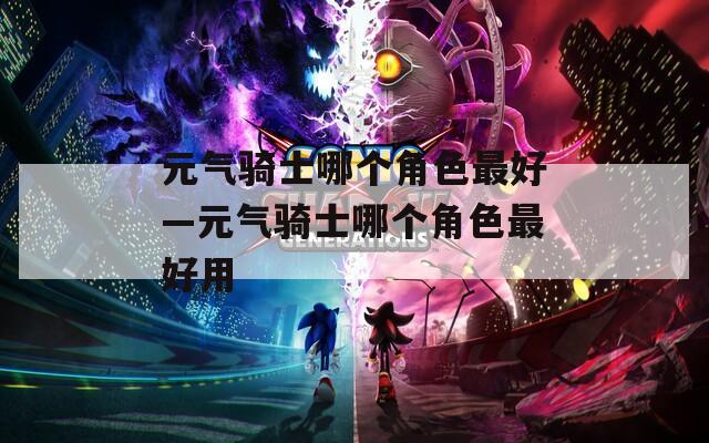 元气骑士哪个角色最好—元气骑士哪个角色最好用  第1张
