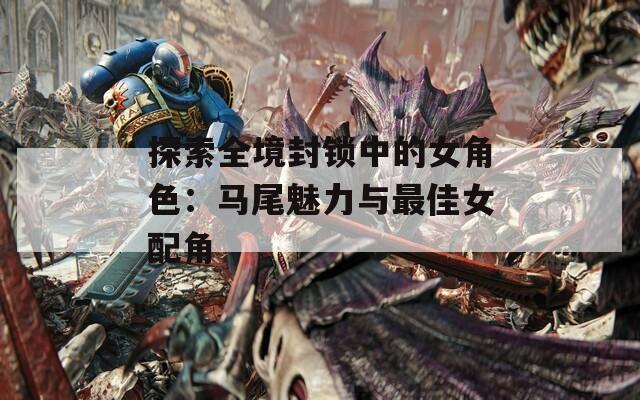 探索全境封锁中的女角色：马尾魅力与最佳女配角