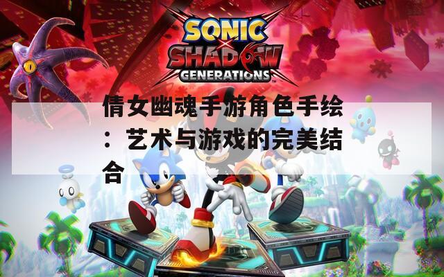 倩女幽魂手游角色手绘：艺术与游戏的完美结合