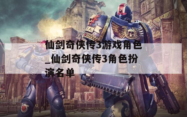 仙剑奇侠传3游戏角色_仙剑奇侠传3角色扮演名单  第1张
