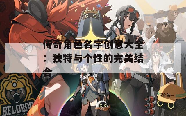 传奇角色名字创意大全：独特与个性的完美结合