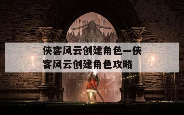 侠客风云创建角色—侠客风云创建角色攻略  第1张