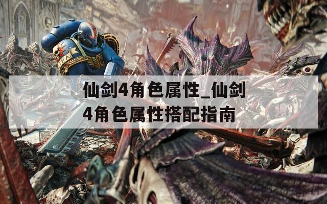 仙剑4角色属性_仙剑4角色属性搭配指南