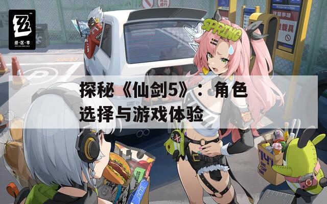 探秘《仙剑5》：角色选择与游戏体验