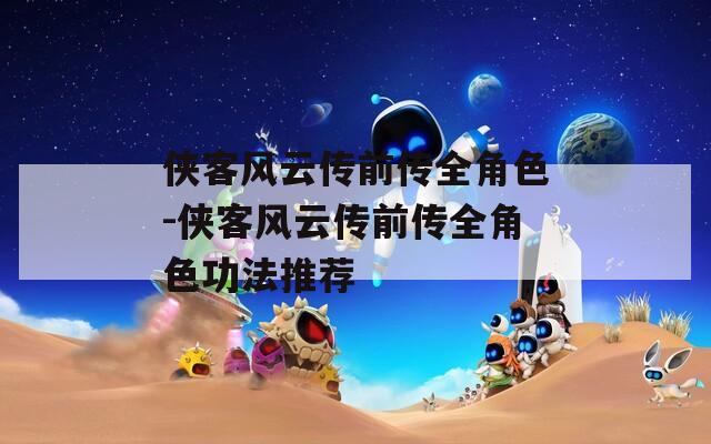 侠客风云传前传全角色-侠客风云传前传全角色功法推荐