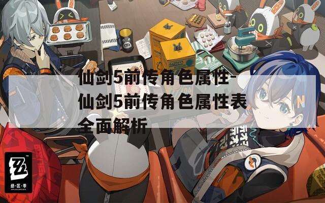 仙剑5前传角色属性-仙剑5前传角色属性表全面解析