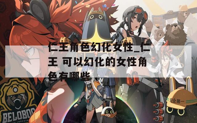 仁王角色幻化女性_仁王 可以幻化的女性角色有哪些