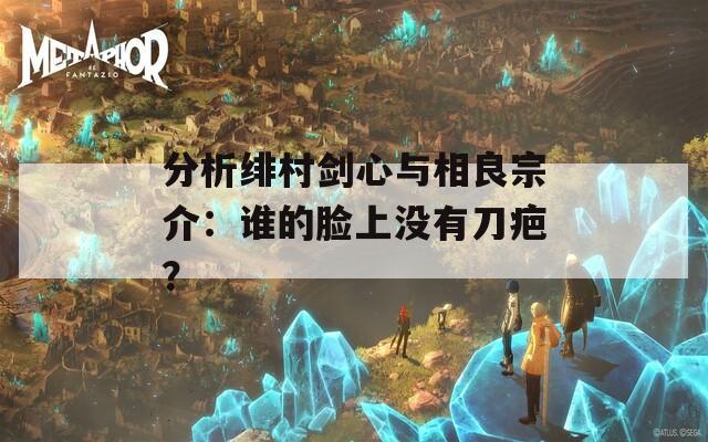 分析绯村剑心与相良宗介：谁的脸上没有刀疤？  第1张