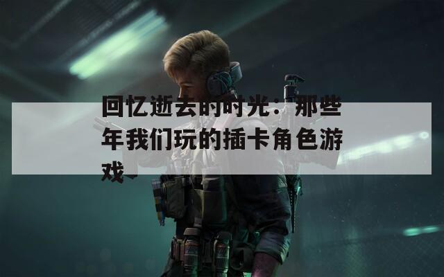 回忆逝去的时光：那些年我们玩的插卡角色游戏