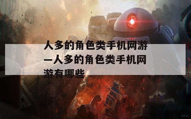 人多的角色类手机网游—人多的角色类手机网游有哪些  第1张