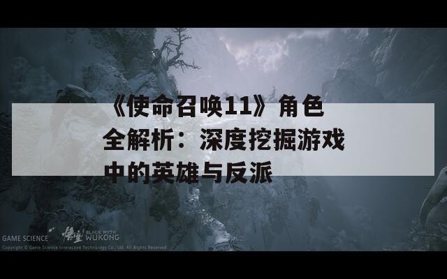 《使命召唤11》角色全解析：深度挖掘游戏中的英雄与反派