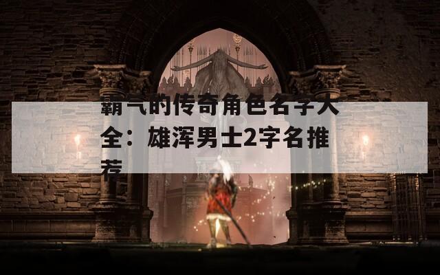 霸气的传奇角色名字大全：雄浑男士2字名推荐