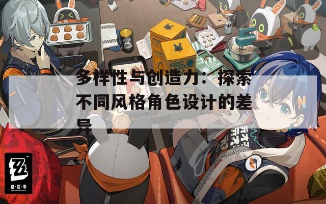 多样性与创造力：探索不同风格角色设计的差异