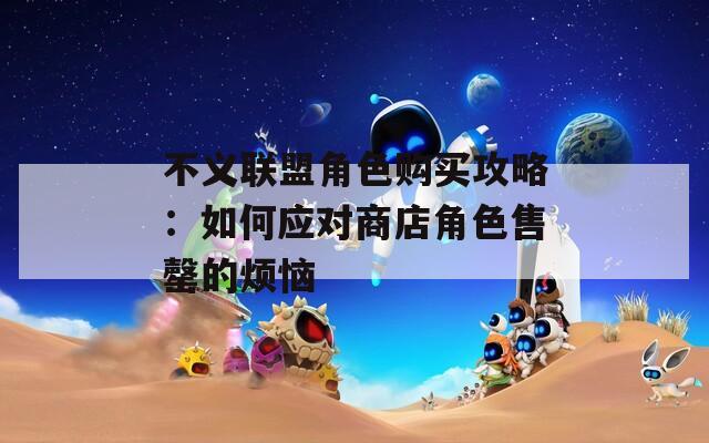 不义联盟角色购买攻略：如何应对商店角色售罄的烦恼  第1张