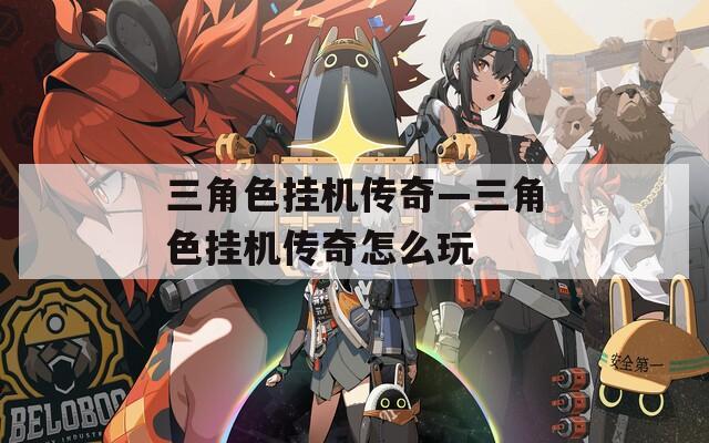 三角色挂机传奇—三角色挂机传奇怎么玩