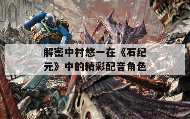 解密中村悠一在《石纪元》中的精彩配音角色