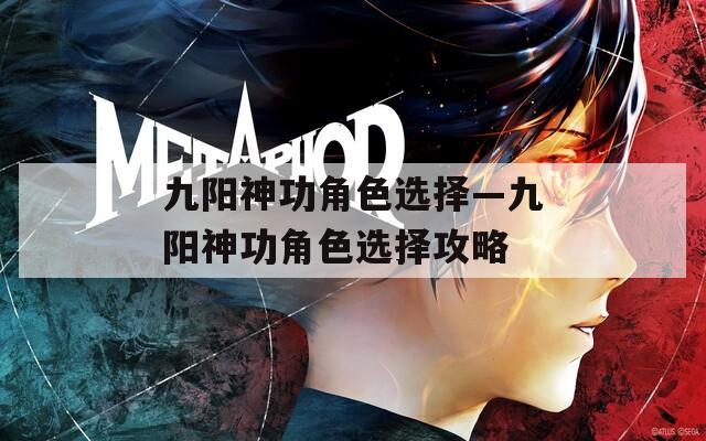九阳神功角色选择—九阳神功角色选择攻略  第1张