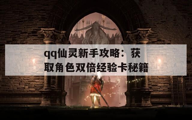 qq仙灵新手攻略：获取角色双倍经验卡秘籍