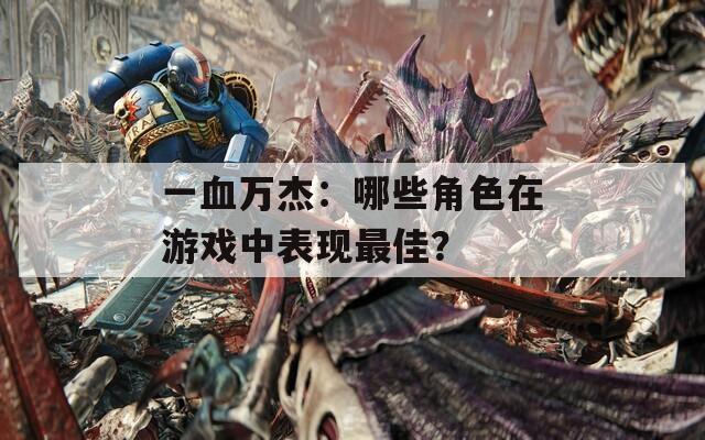 一血万杰：哪些角色在游戏中表现最佳？