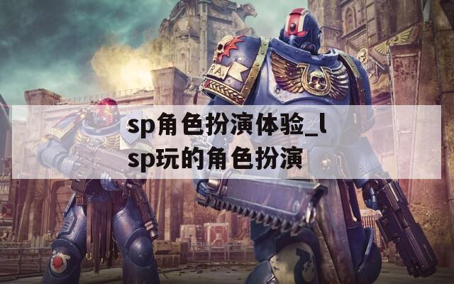 sp角色扮演体验_lsp玩的角色扮演