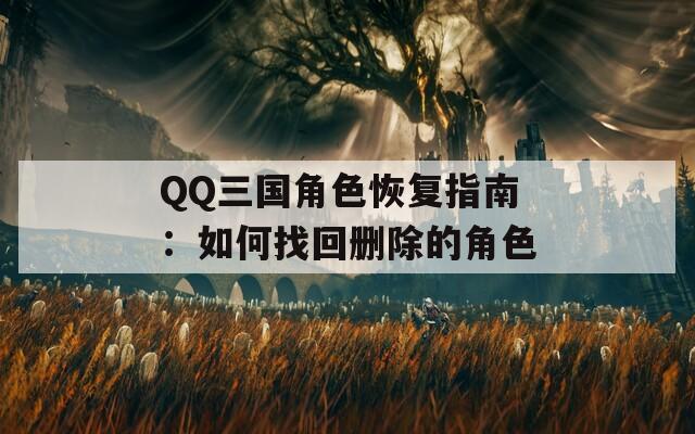 QQ三国角色恢复指南：如何找回删除的角色  第1张
