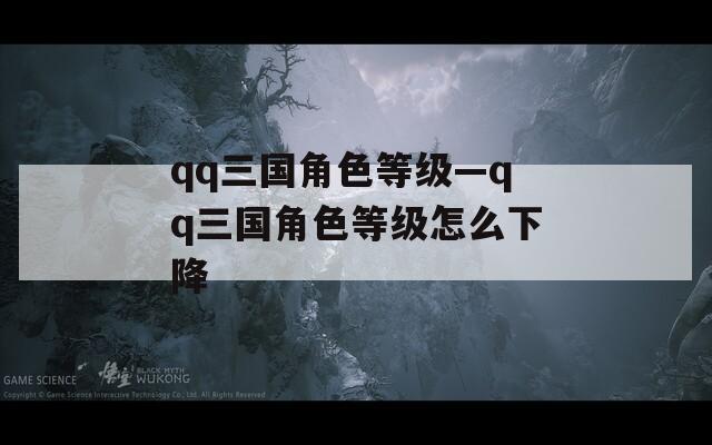 qq三国角色等级—qq三国角色等级怎么下降  第1张