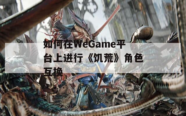 如何在WeGame平台上进行《饥荒》角色互换  第1张