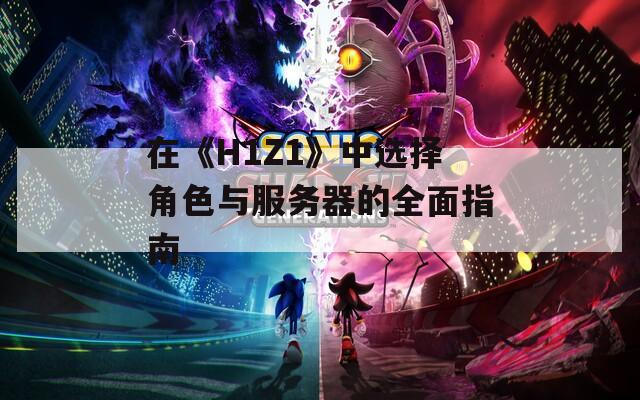 在《H1Z1》中选择角色与服务器的全面指南