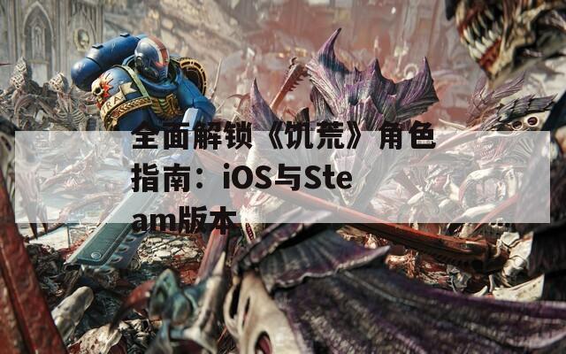 全面解锁《饥荒》角色指南：iOS与Steam版本  第1张