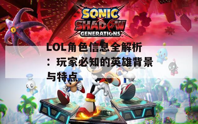 LOL角色信息全解析：玩家必知的英雄背景与特点