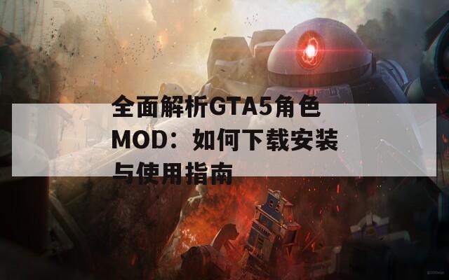 全面解析GTA5角色MOD：如何下载安装与使用指南  第1张