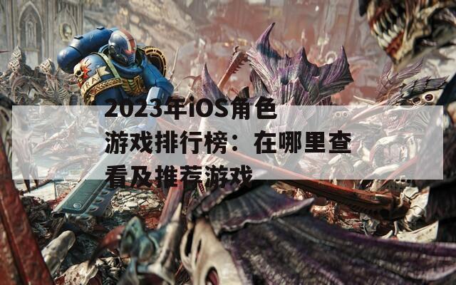 2023年iOS角色游戏排行榜：在哪里查看及推荐游戏  第1张
