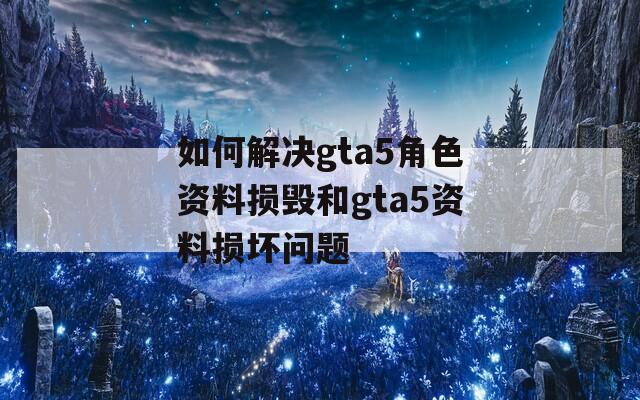 如何解决gta5角色资料损毁和gta5资料损坏问题  第1张