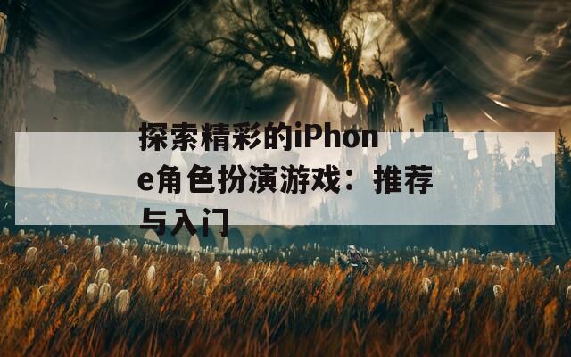 探索精彩的iPhone角色扮演游戏：推荐与入门